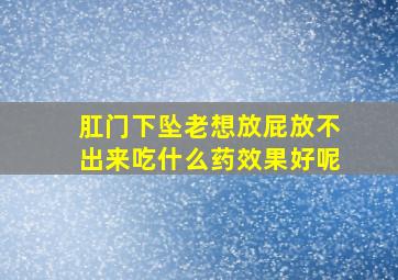 肛门下坠老想放屁放不出来吃什么药效果好呢