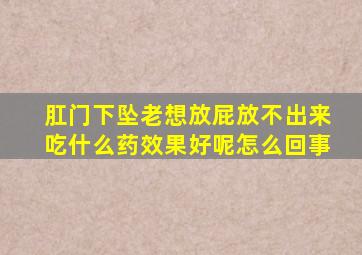 肛门下坠老想放屁放不出来吃什么药效果好呢怎么回事