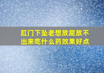 肛门下坠老想放屁放不出来吃什么药效果好点