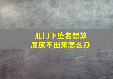 肛门下坠老想放屁放不出来怎么办