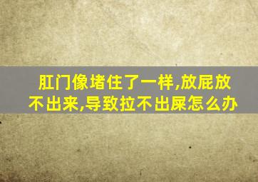 肛门像堵住了一样,放屁放不出来,导致拉不出屎怎么办