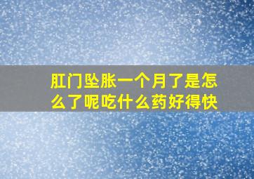 肛门坠胀一个月了是怎么了呢吃什么药好得快