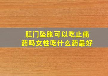 肛门坠胀可以吃止痛药吗女性吃什么药最好