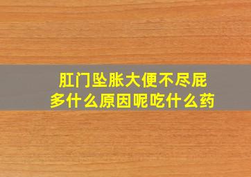 肛门坠胀大便不尽屁多什么原因呢吃什么药