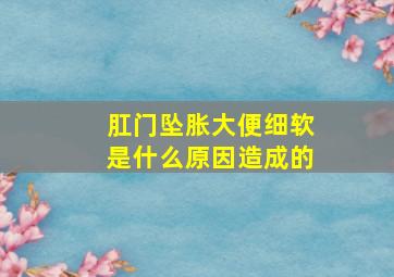 肛门坠胀大便细软是什么原因造成的