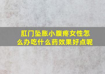 肛门坠胀小腹疼女性怎么办吃什么药效果好点呢