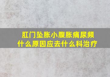 肛门坠胀小腹胀痛尿频什么原因应去什么科治疗