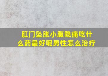 肛门坠胀小腹隐痛吃什么药最好呢男性怎么治疗