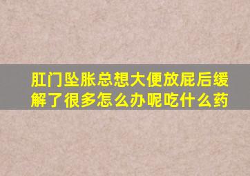 肛门坠胀总想大便放屁后缓解了很多怎么办呢吃什么药