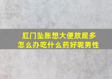 肛门坠胀想大便放屁多怎么办吃什么药好呢男性