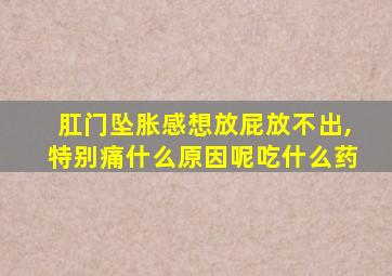 肛门坠胀感想放屁放不出,特别痛什么原因呢吃什么药