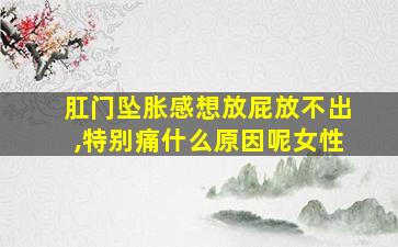 肛门坠胀感想放屁放不出,特别痛什么原因呢女性