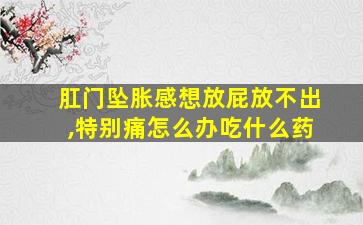 肛门坠胀感想放屁放不出,特别痛怎么办吃什么药