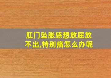 肛门坠胀感想放屁放不出,特别痛怎么办呢