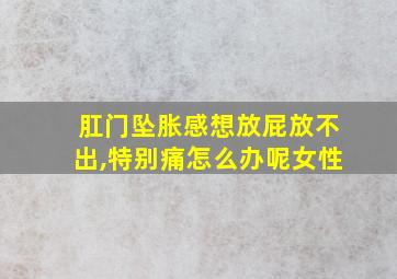 肛门坠胀感想放屁放不出,特别痛怎么办呢女性