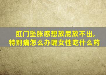 肛门坠胀感想放屁放不出,特别痛怎么办呢女性吃什么药