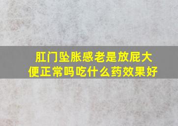 肛门坠胀感老是放屁大便正常吗吃什么药效果好