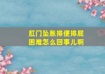 肛门坠胀排便排屁困难怎么回事儿啊