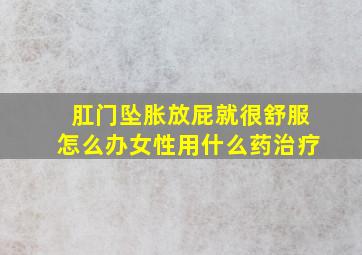 肛门坠胀放屁就很舒服怎么办女性用什么药治疗