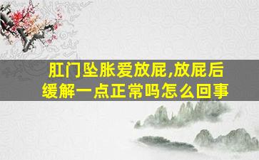 肛门坠胀爱放屁,放屁后缓解一点正常吗怎么回事