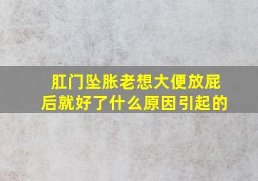 肛门坠胀老想大便放屁后就好了什么原因引起的