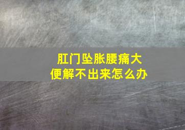 肛门坠胀腰痛大便解不出来怎么办