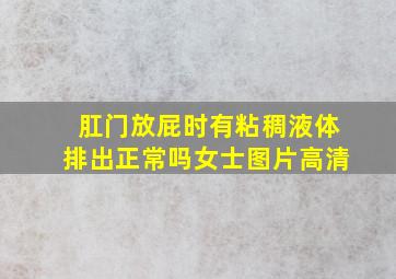 肛门放屁时有粘稠液体排出正常吗女士图片高清