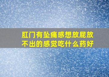 肛门有坠痛感想放屁放不出的感觉吃什么药好