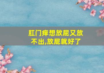 肛门痒想放屁又放不出,放屁就好了