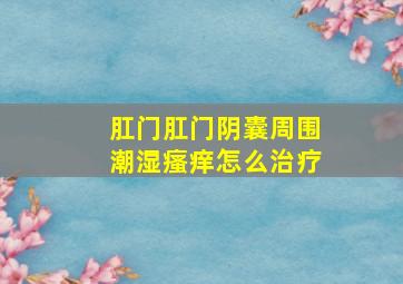 肛门肛门阴囊周围潮湿瘙痒怎么治疗