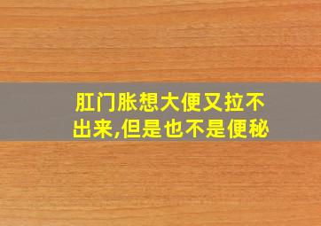 肛门胀想大便又拉不出来,但是也不是便秘