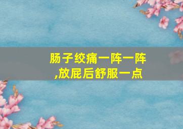 肠子绞痛一阵一阵,放屁后舒服一点