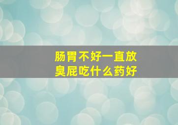 肠胃不好一直放臭屁吃什么药好