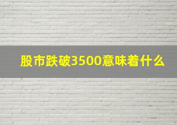 股市跌破3500意味着什么