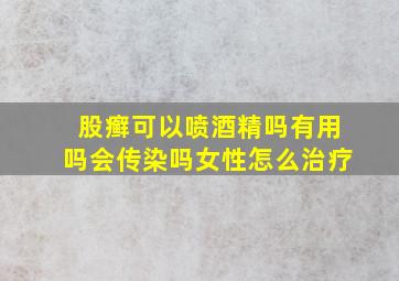 股癣可以喷酒精吗有用吗会传染吗女性怎么治疗