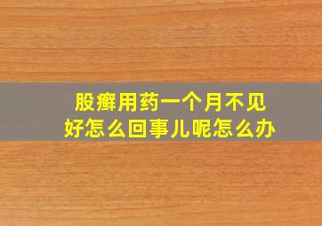 股癣用药一个月不见好怎么回事儿呢怎么办