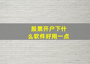 股票开户下什么软件好用一点