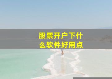 股票开户下什么软件好用点