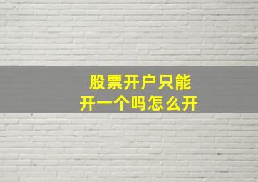 股票开户只能开一个吗怎么开