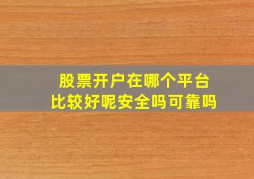 股票开户在哪个平台比较好呢安全吗可靠吗