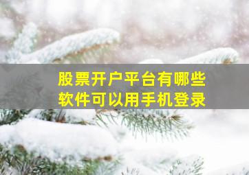 股票开户平台有哪些软件可以用手机登录