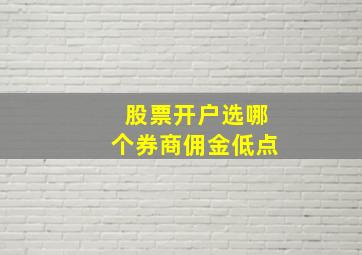 股票开户选哪个券商佣金低点