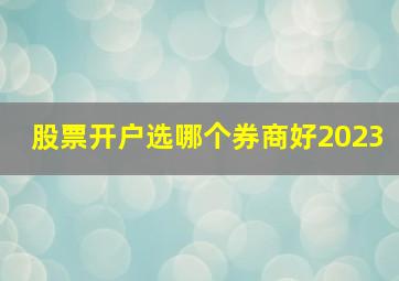 股票开户选哪个券商好2023