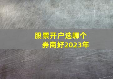 股票开户选哪个券商好2023年