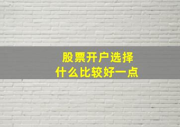 股票开户选择什么比较好一点