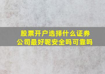 股票开户选择什么证券公司最好呢安全吗可靠吗