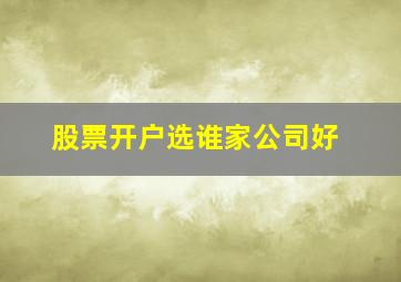 股票开户选谁家公司好