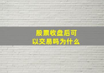 股票收盘后可以交易吗为什么