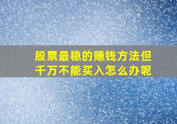 股票最稳的赚钱方法但千万不能买入怎么办呢