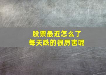 股票最近怎么了每天跌的很厉害呢